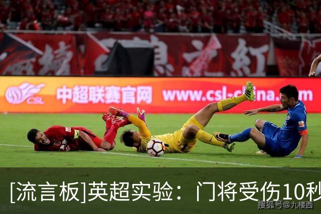 [流言板]英超实验：门将受伤10秒内指定球员离场1分钟，否则队长离场